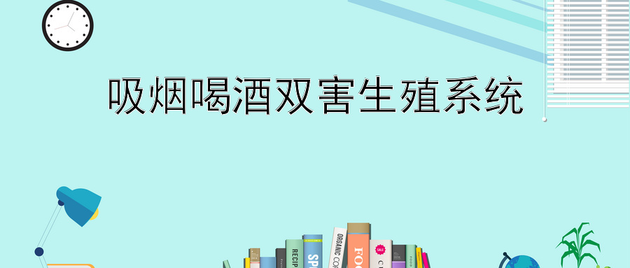 吸烟喝酒双害生殖系统