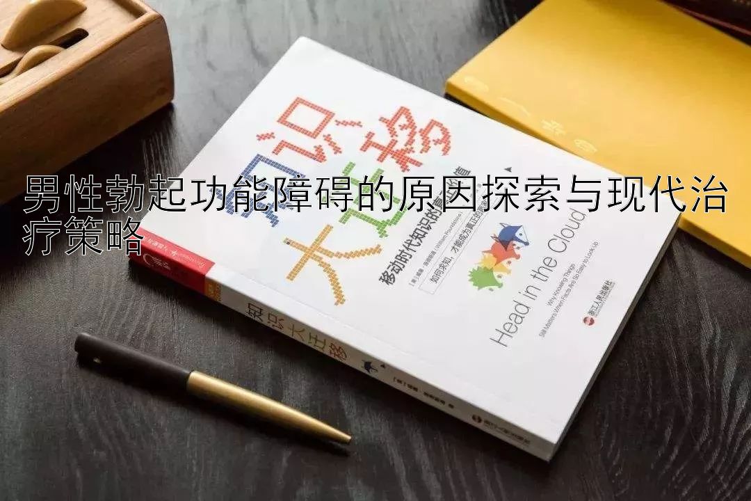 男性勃起功能障碍的原因探索与现代治疗策略