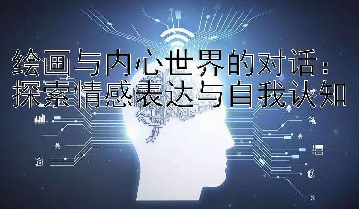 绘画与内心世界的对话：探索情感表达与自我认知