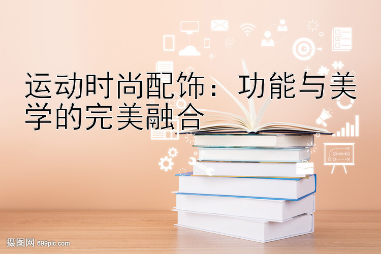 运动时尚配饰：功能与美学的完美融合