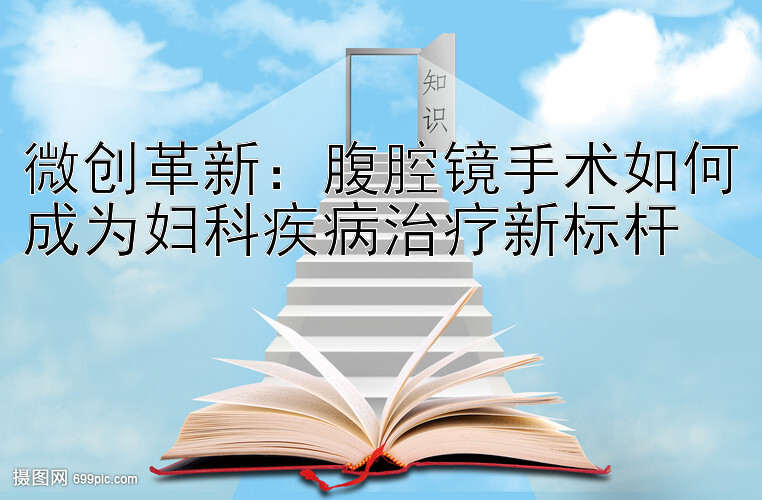 微创革新：腹腔镜手术如何成为妇科疾病治疗新标杆