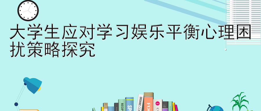 大学生应对学习娱乐平衡心理困扰策略探究