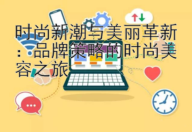 时尚新潮与美丽革新：品牌策略的时尚美容之旅