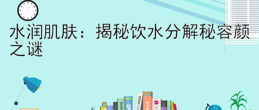 水润肌肤：揭秘饮水分解秘容颜之谜