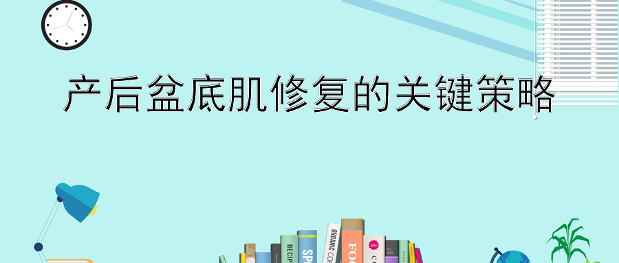 产后盆底肌修复的关键策略