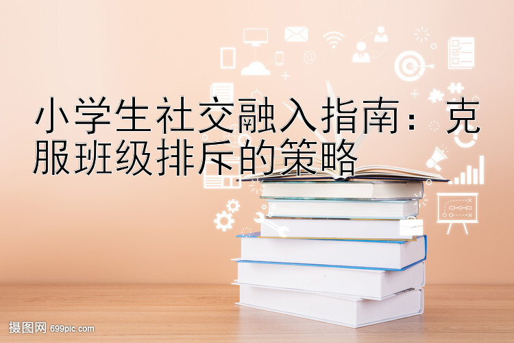 小学生社交融入指南：克服班级排斥的策略