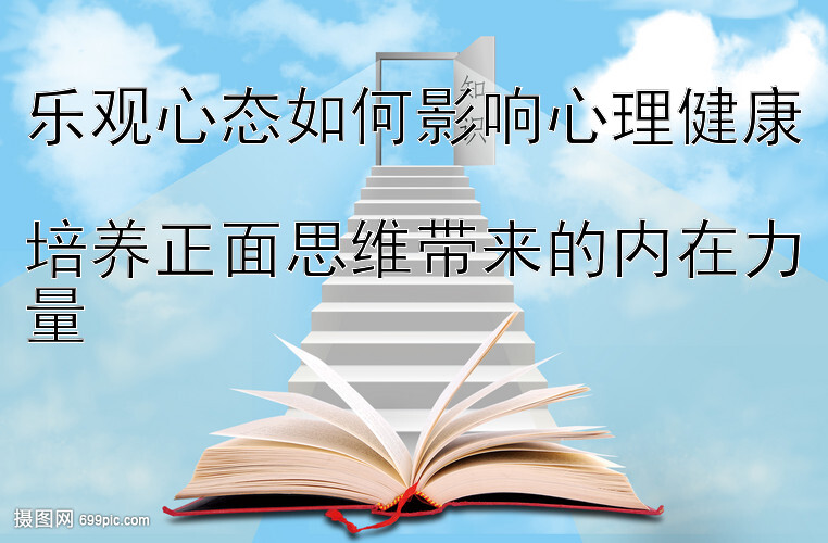 乐观心态如何影响心理健康  
培养正面思维带来的内在力量