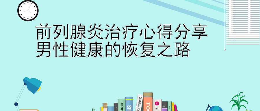 前列腺炎治疗心得分享  
男性健康的恢复之路