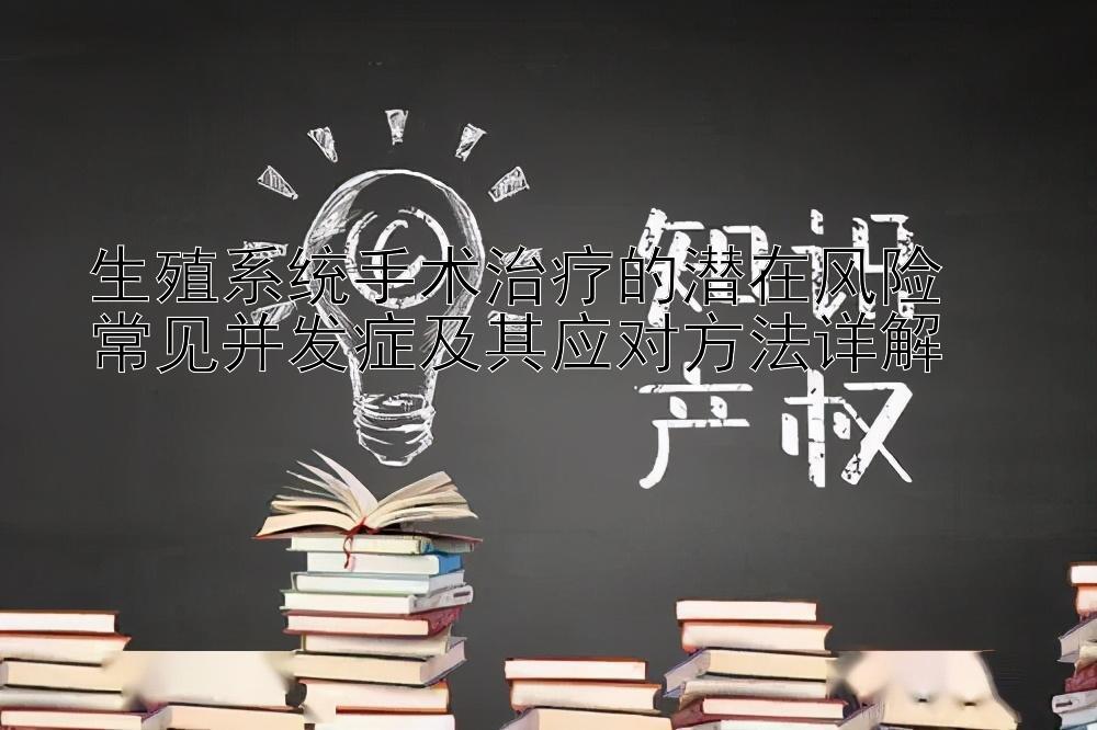 生殖系统手术治疗的潜在风险  
常见并发症及其应对方法详解