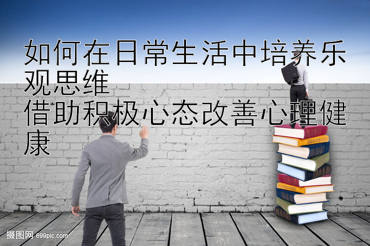 如何在日常生活中培养乐观思维  
借助积极心态改善心理健康