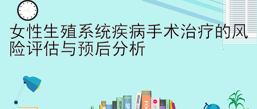 女性生殖系统疾病手术治疗的风险评估与预后分析