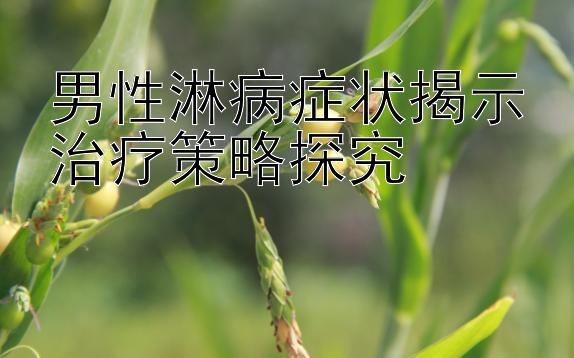 男性淋病症状揭示治疗策略探究