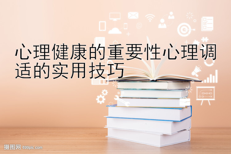 心理健康的重要性心理调适的实用技巧