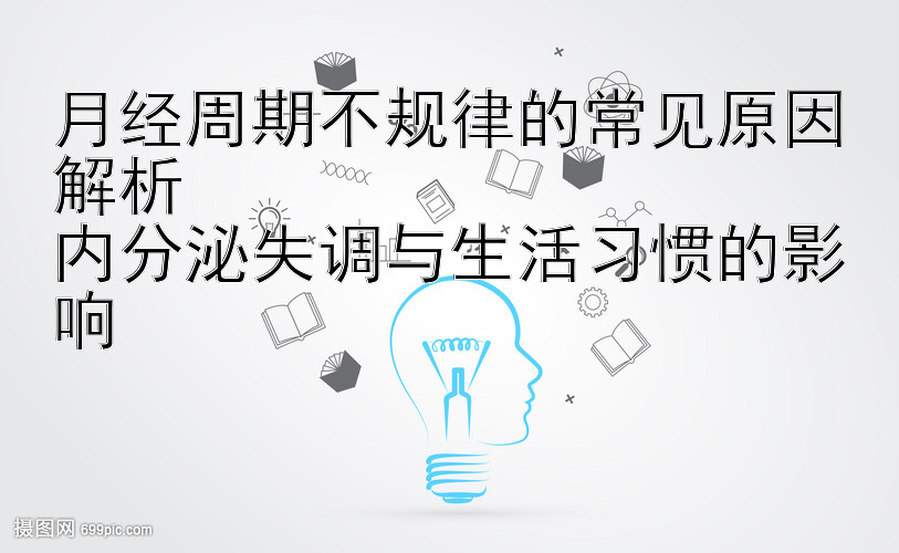 飞艇几期开始追长龙    月经周期不规律的常见原因解析  内分泌失调与生活习惯的影响