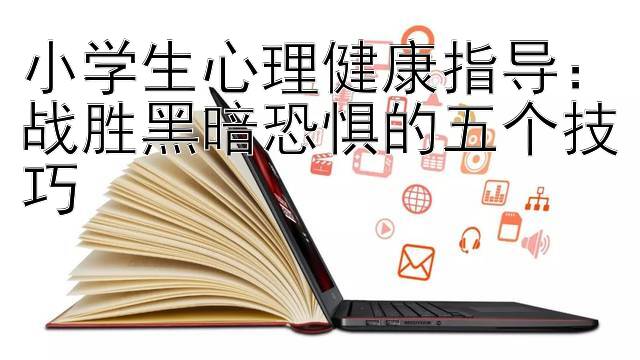 小学生心理健康指导：战胜黑暗恐惧的五个技巧