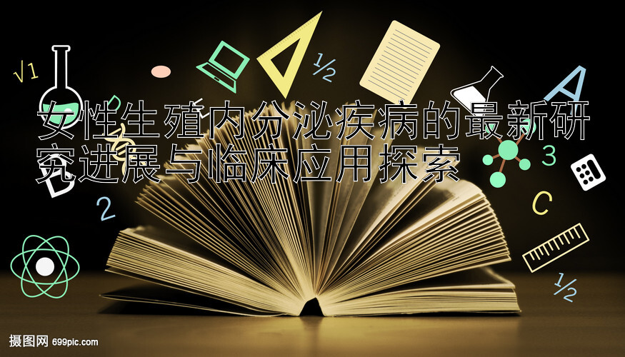 女性生殖内分泌疾病的最新研究进展与临床应用探索