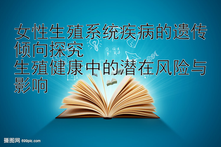 女性生殖系统疾病的遗传倾向探究  
生殖健康中的潜在风险与影响