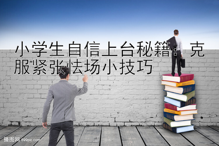 小学生自信上台秘籍：克服紧张怯场小技巧