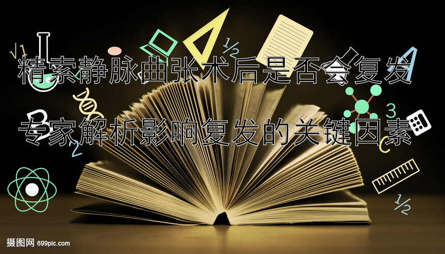 精索静脉曲张术后是否会复发  
专家解析影响复发的关键因素